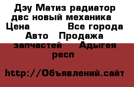 Дэу Матиз радиатор двс новый механика › Цена ­ 2 100 - Все города Авто » Продажа запчастей   . Адыгея респ.